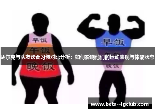 胡尔克与队友饮食习惯对比分析:如何影响他们的运动表现与体能状态 胡尔克与队友饮食习惯对比分析:如何影响他们的运动表现与体能状态