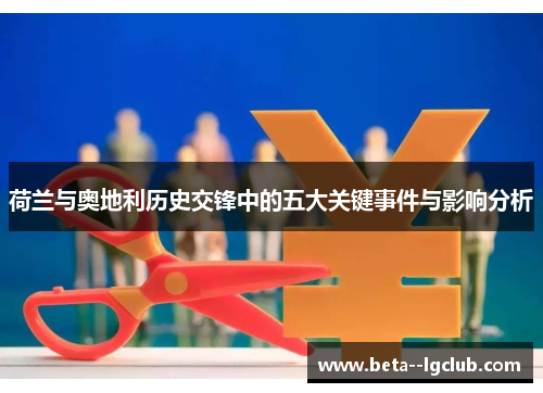 荷兰与奥地利历史交锋中的五大关键事件与影响分析 荷兰与奥地利历史交锋中的五大关键事件与影响分析