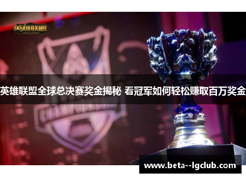 英雄联盟全球总决赛奖金揭秘 看冠军如何轻松赚取百万奖金 英雄联盟全球总决赛奖金揭秘 看冠军如何轻松赚取百万奖金