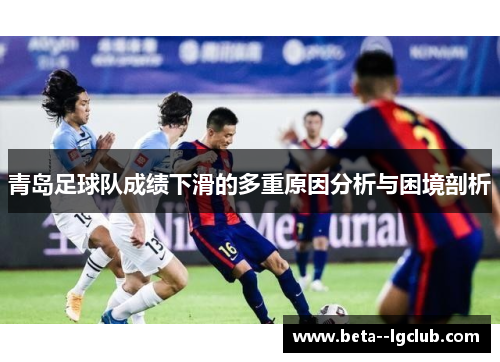 青岛足球队成绩下滑的多重原因分析与困境剖析 青岛足球队成绩下滑的多重原因分析与困境剖析