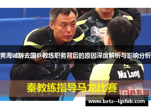 黄海诚辞去国乒教练职务背后的原因深度解析与影响分析 黄海诚辞去国乒教练职务背后的原因深度解析与影响分析