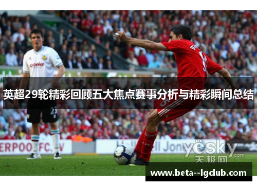 英超29轮精彩回顾五大焦点赛事分析与精彩瞬间总结