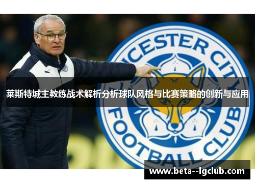 莱斯特城主教练战术解析分析球队风格与比赛策略的创新与应用 莱斯特城主教练战术解析分析球队风格与比赛策略的创新与应用