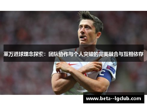莱万进球理念探索：团队协作与个人突破的完美融合与互相依存