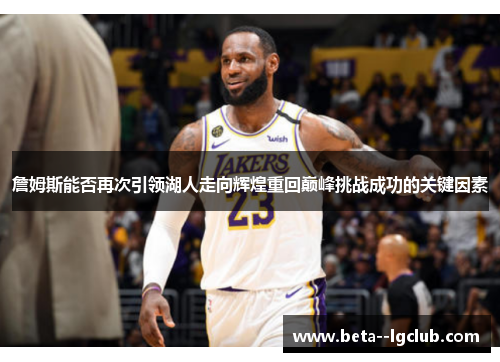 詹姆斯能否再次引领湖人走向辉煌重回巅峰挑战成功的关键因素 詹姆斯能否再次引领湖人走向辉煌重回巅峰挑战成功的关键因素