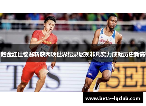 赵金红世锦赛斩获两项世界纪录展现非凡实力成就历史新高