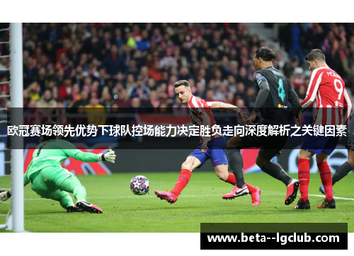 欧冠赛场领先优势下球队控场能力决定胜负走向深度解析之关键因素