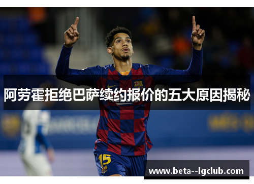 阿劳霍拒绝巴萨续约报价的五大原因揭秘 阿劳霍拒绝巴萨续约报价的五大原因揭秘