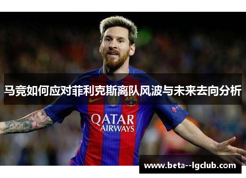 马竞如何应对菲利克斯离队风波与未来去向分析