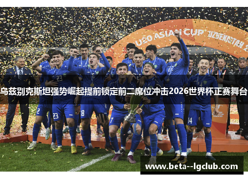 乌兹别克斯坦强势崛起提前锁定前二席位冲击2026世界杯正赛舞台
