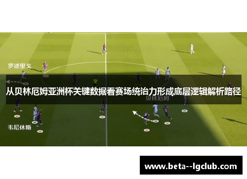 从贝林厄姆亚洲杯关键数据看赛场统治力形成底层逻辑解析路径