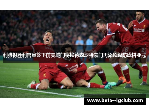 利雅得胜利官宣签下前曼城门将埃德森沙特豪门再添顶级防线拼亚冠 利雅得胜利官宣签下前曼城门将埃德森沙特豪门再添顶级防线拼亚冠