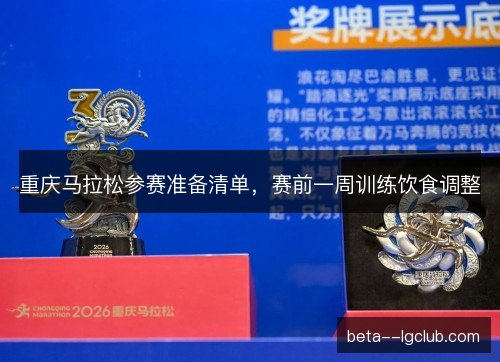 重庆马拉松参赛准备清单，赛前一周训练饮食调整