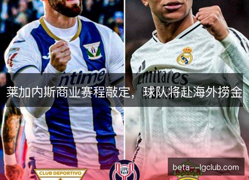 莱加内斯商业赛程敲定，球队将赴海外捞金
